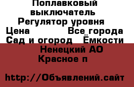 Поплавковый выключатель. Регулятор уровня › Цена ­ 1 300 - Все города Сад и огород » Ёмкости   . Ненецкий АО,Красное п.